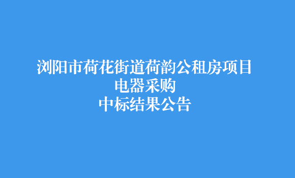 瀏陽(yáng)市荷花街道荷韻公租房項(xiàng)目電器采購(gòu)中標(biāo)結(jié)果公告